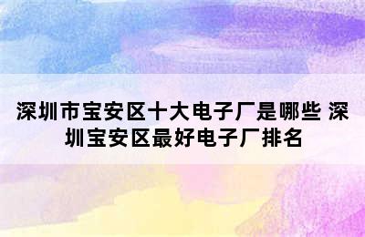 深圳市宝安区十大电子厂是哪些 深圳宝安区最好电子厂排名